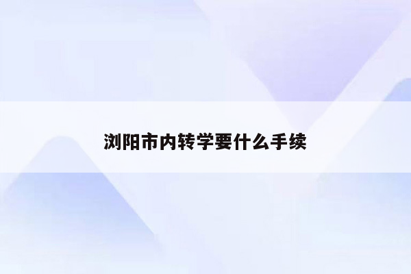 浏阳市内转学要什么手续