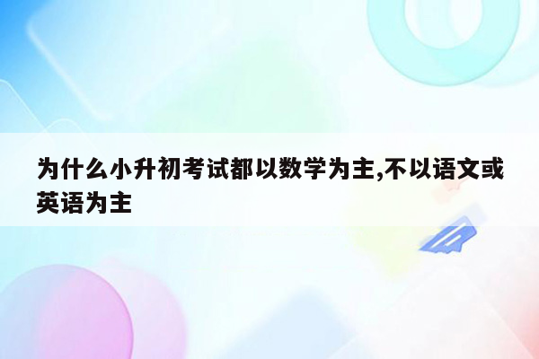 为什么小升初考试都以数学为主,不以语文或英语为主