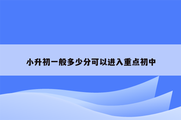 小升初一般多少分可以进入重点初中