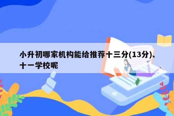 小升初哪家机构能给推荐十三分(13分)、十一学校呢