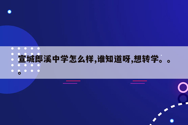 宣城郎溪中学怎么样,谁知道呀,想转学。。。