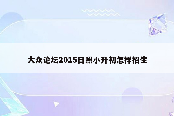 大众论坛2015日照小升初怎样招生