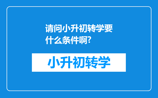 请问小升初转学要什么条件啊?