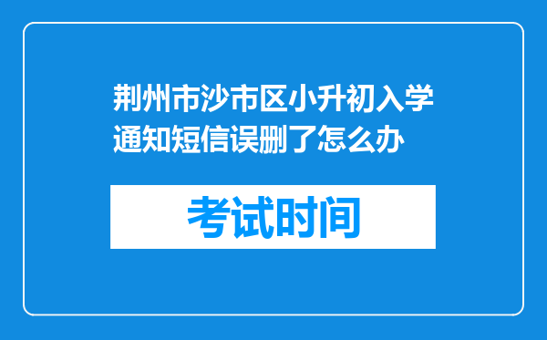 荆州市沙市区小升初入学通知短信误删了怎么办