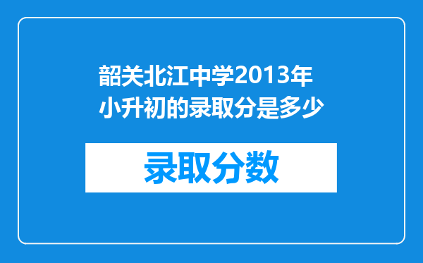 韶关北江中学2013年小升初的录取分是多少