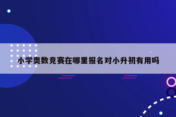 小学奥数竞赛在哪里报名对小升初有用吗