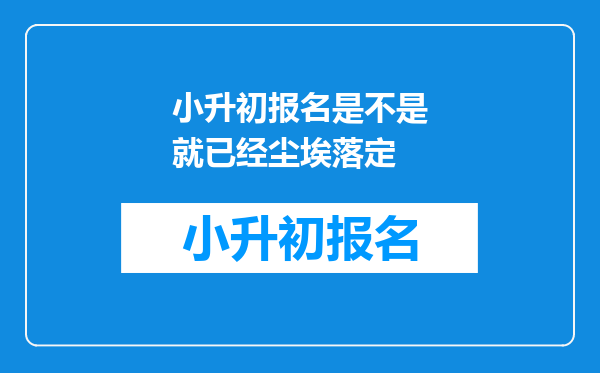 小升初报名是不是就已经尘埃落定