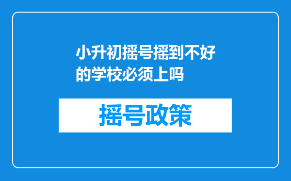 小升初摇号摇到不好的学校必须上吗