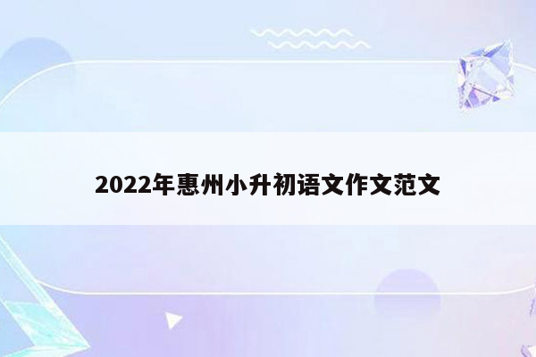 2022年惠州小升初语文作文范文