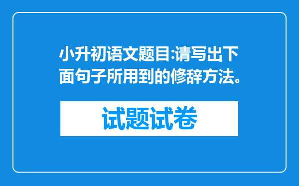 小升初语文题目:请写出下面句子所用到的修辞方法。