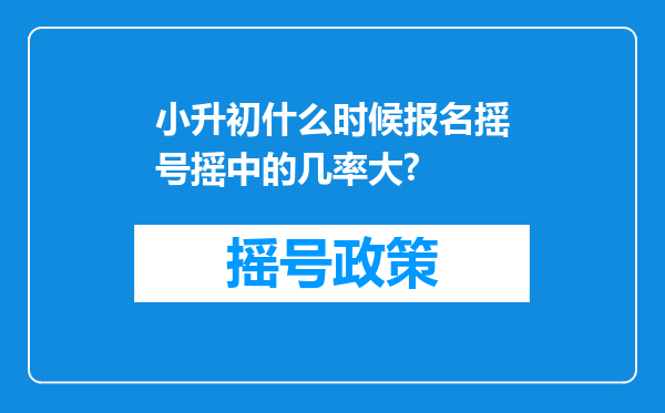 小升初什么时候报名摇号摇中的几率大?