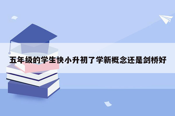 五年级的学生快小升初了学新概念还是剑桥好