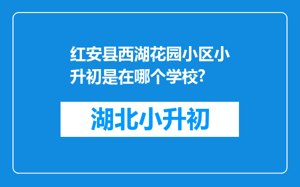 红安县西湖花园小区小升初是在哪个学校?