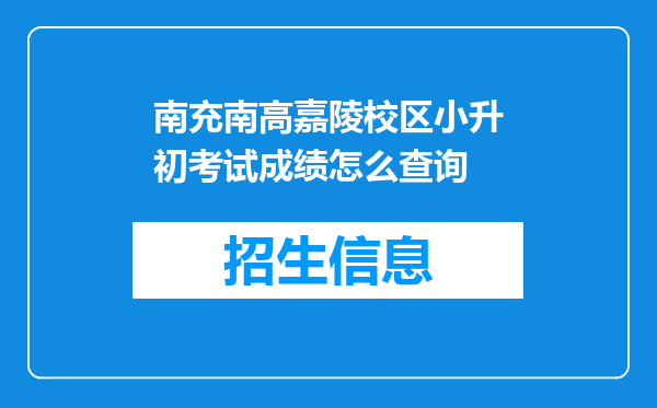 南充南高嘉陵校区小升初考试成绩怎么查询