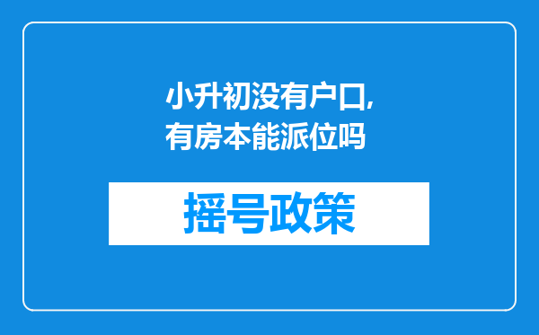 小升初没有户口,有房本能派位吗