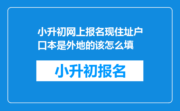 小升初网上报名现住址户口本是外地的该怎么填