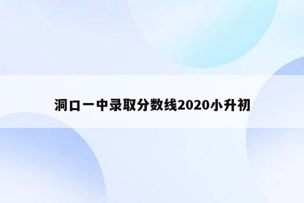 洞口一中录取分数线2020小升初