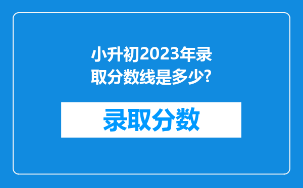 小升初2023年录取分数线是多少?