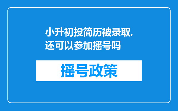 小升初投简历被录取,还可以参加摇号吗