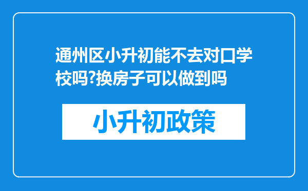 通州区小升初能不去对口学校吗?换房子可以做到吗