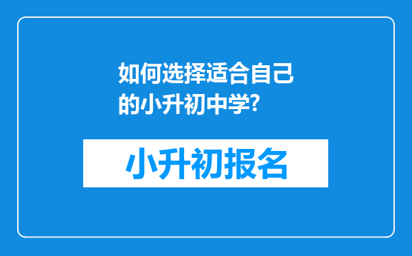 如何选择适合自己的小升初中学?