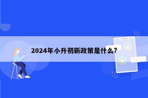 2024年小升初新政策是什么?