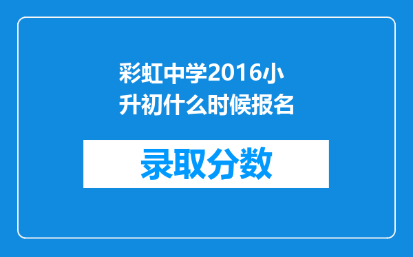 彩虹中学2016小升初什么时候报名