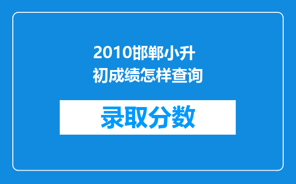 2010邯郸小升初成绩怎样查询