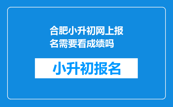 合肥小升初网上报名需要看成绩吗