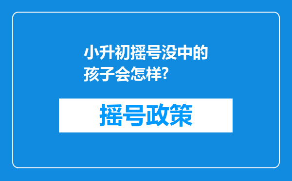 小升初摇号没中的孩子会怎样?