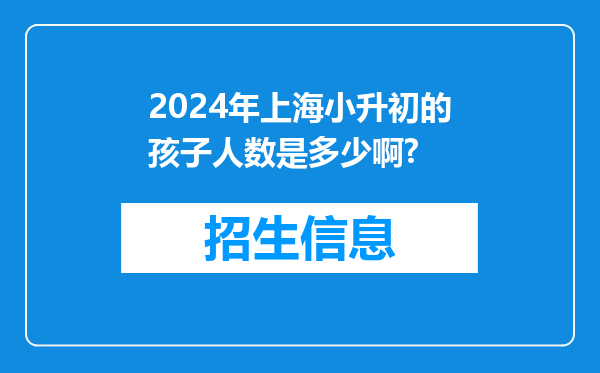 2024年上海小升初的孩子人数是多少啊?