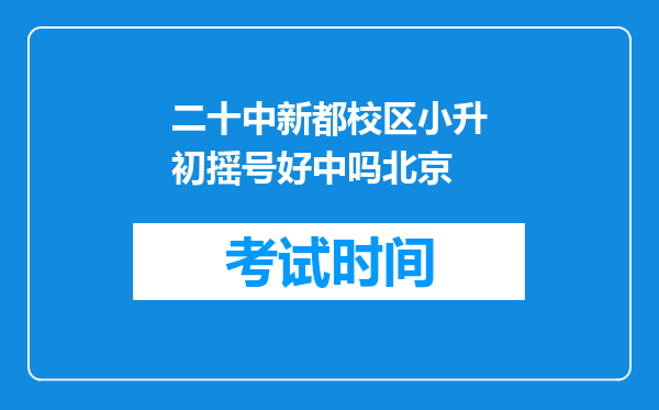 二十中新都校区小升初摇号好中吗北京