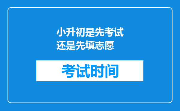 小升初是先考试还是先填志愿