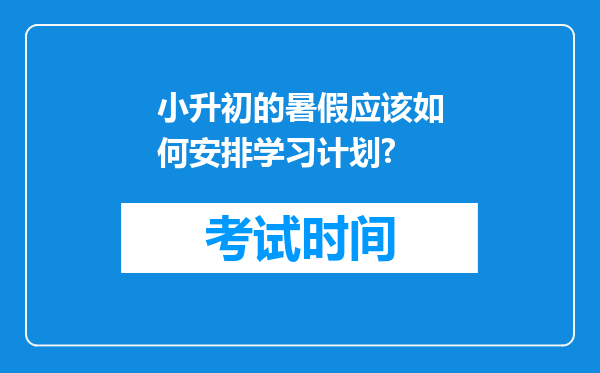 小升初的暑假应该如何安排学习计划?