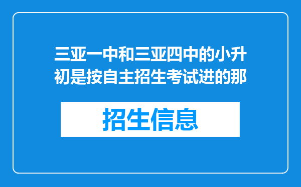 三亚一中和三亚四中的小升初是按自主招生考试进的那