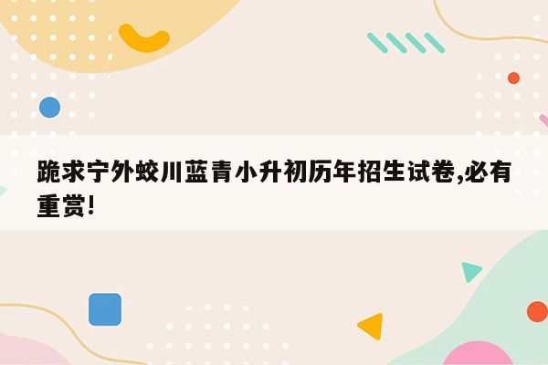 跪求宁外蛟川蓝青小升初历年招生试卷,必有重赏!