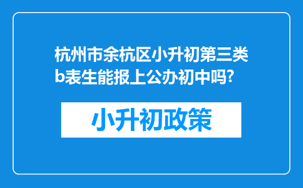 杭州市余杭区小升初第三类b表生能报上公办初中吗?