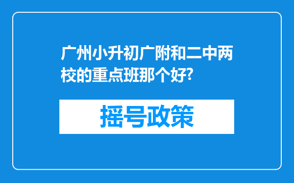 广州小升初广附和二中两校的重点班那个好?