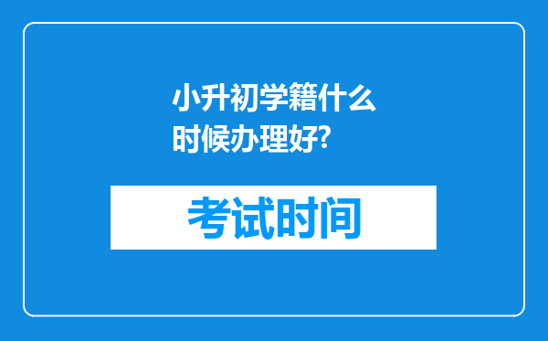 小升初学籍什么时候办理好?