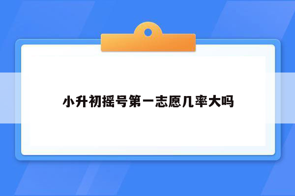 小升初摇号第一志愿几率大吗