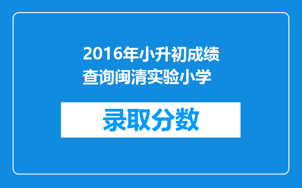 2016年小升初成绩查询闽清实验小学