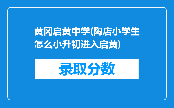 黄冈启黄中学(陶店小学生怎么小升初进入启黄)