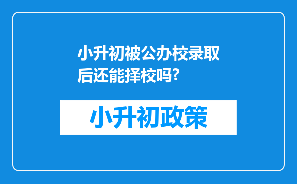 小升初被公办校录取后还能择校吗?