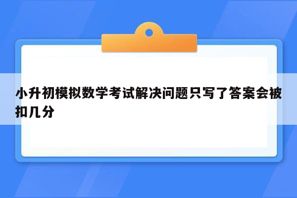 小升初模拟数学考试解决问题只写了答案会被扣几分