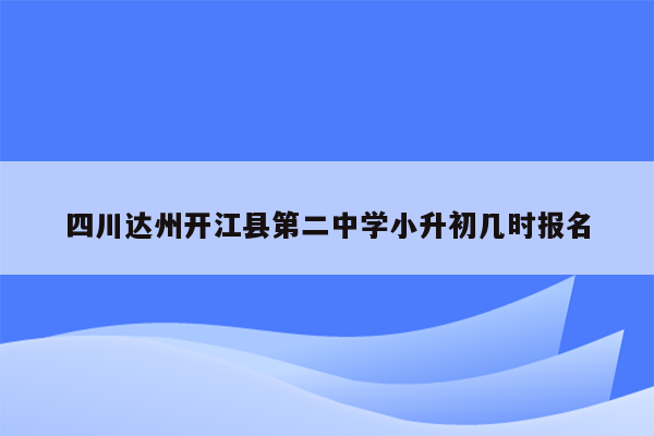 四川达州开江县第二中学小升初几时报名