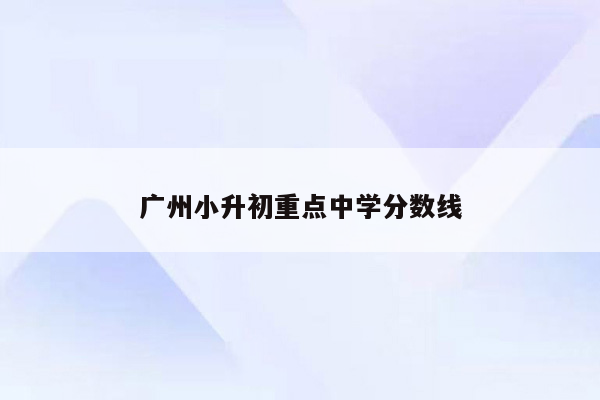 广州小升初重点中学分数线