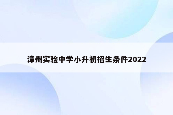 漳州实验中学小升初招生条件2022