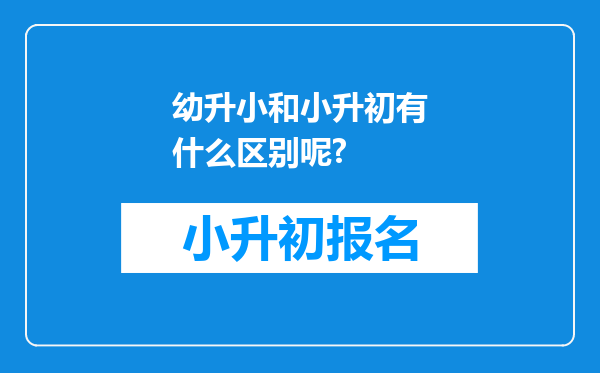 幼升小和小升初有什么区别呢?