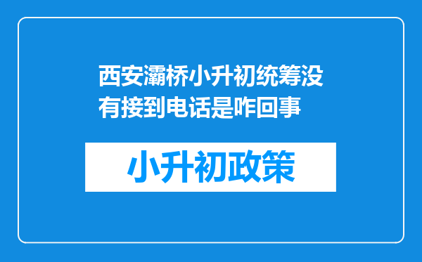 西安灞桥小升初统筹没有接到电话是咋回事