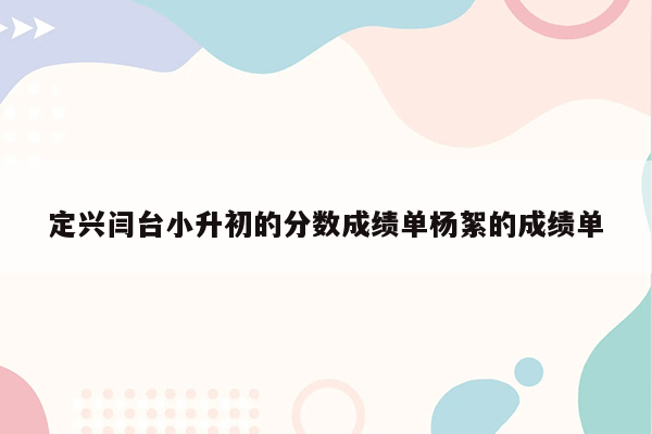 定兴闫台小升初的分数成绩单杨絮的成绩单